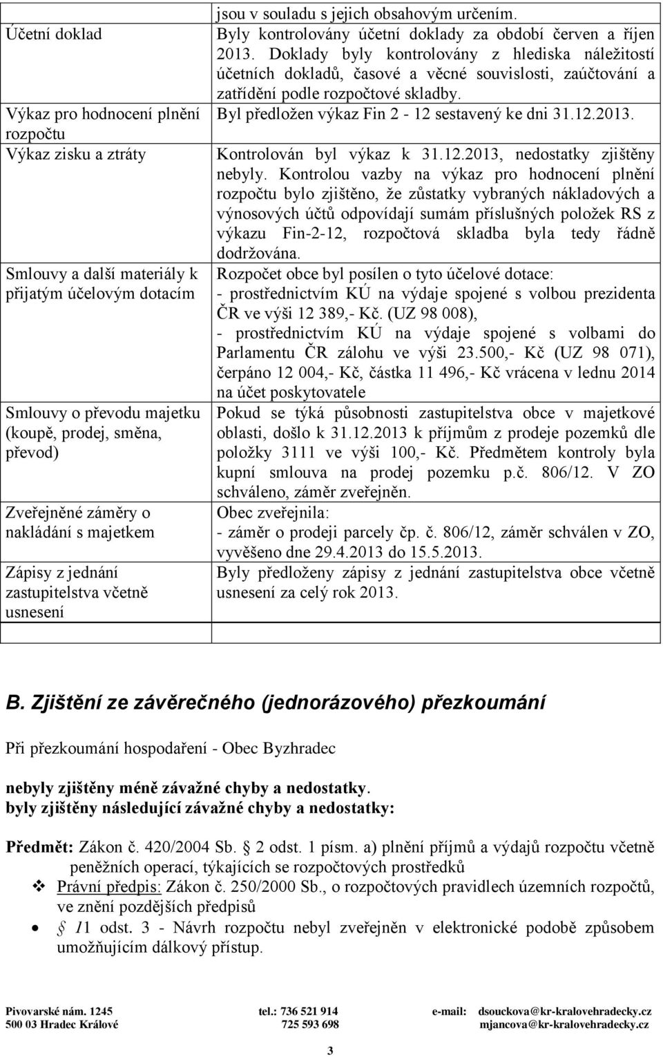 Doklady byly kontrolovány z hlediska náležitostí účetních dokladů, časové a věcné souvislosti, zaúčtování a zatřídění podle rozpočtové skladby. Byl předložen výkaz Fin 2-12 sestavený ke dni 31.12.2013.