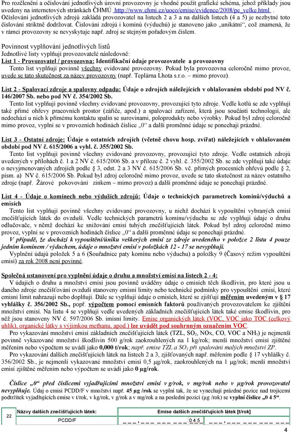 Číslování zdrojů i komínů (výduchů) je stanoveno jako unikátní, což znamená, že v rámci provozovny se nevyskytuje např. zdroj se stejným pořadovým číslem.