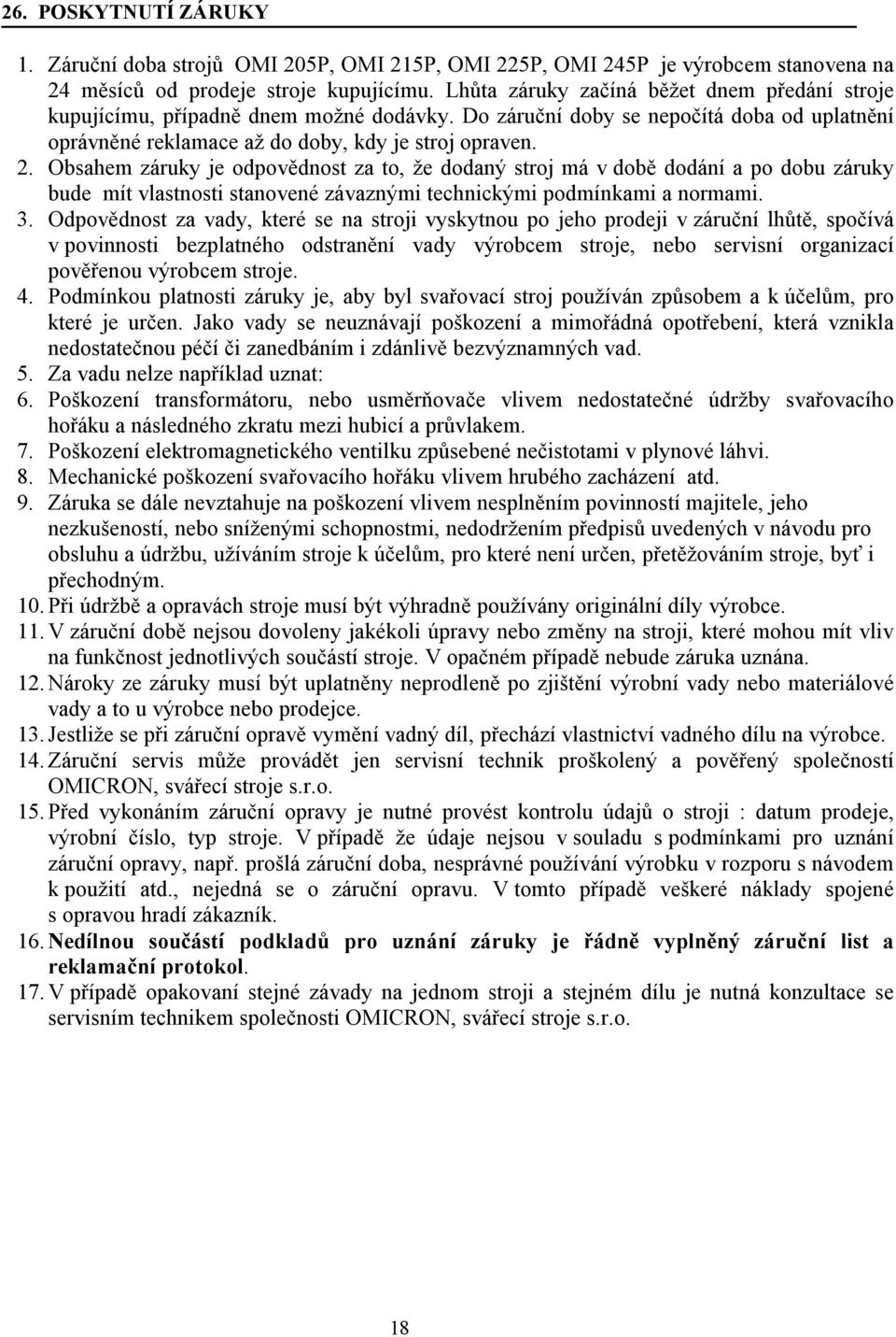 Obsahem záruky je odpovědnost za to, že dodaný stroj má v době dodání a po dobu záruky bude mít vlastnosti stanovené závaznými technickými podmínkami a normami. 3.