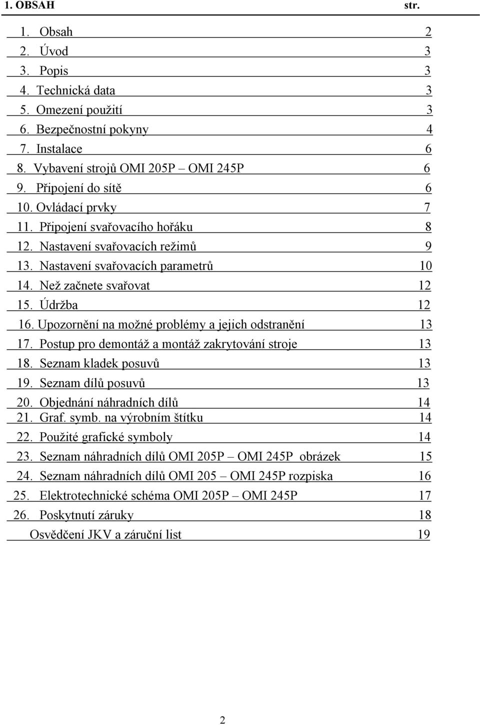 Upozornění na možné problémy a jejich odstranění 13 17. Postup pro demontáž a montáž zakrytování stroje 13 18. Seznam kladek posuvů 13 19. Seznam dílů posuvů 13 20. Objednání náhradních dílů 14 21.