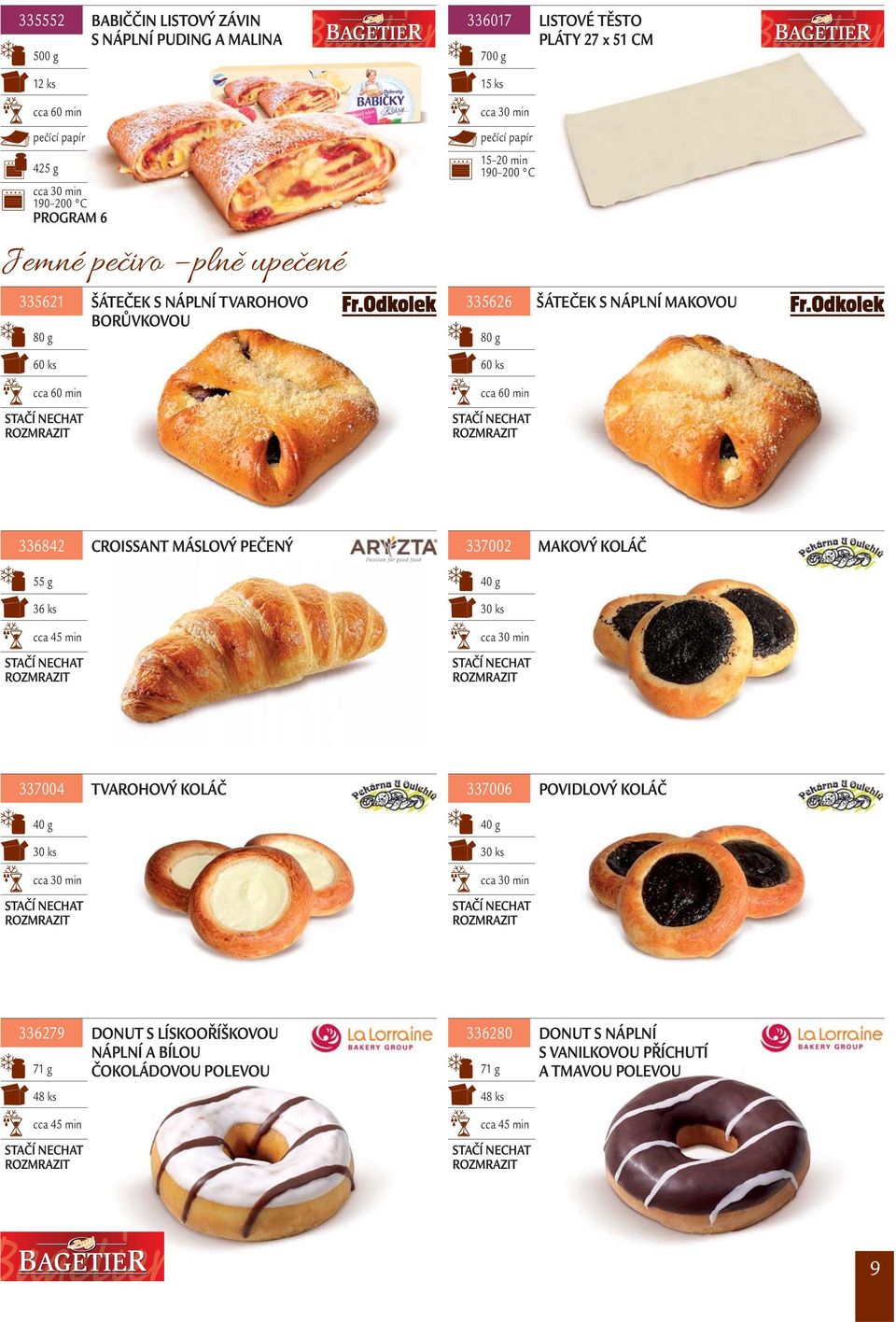 MAKOVOU 336842 CROISSANT MÁSLOVÝ PEČENÝ 337002 MAKOVÝ KOLÁČ 55 g 40 g 36 ks 30 ks 337004 TVAROHOVÝ KOLÁČ 337006 POVIDLOVÝ KOLÁČ 40 g 30 ks 40 g 30