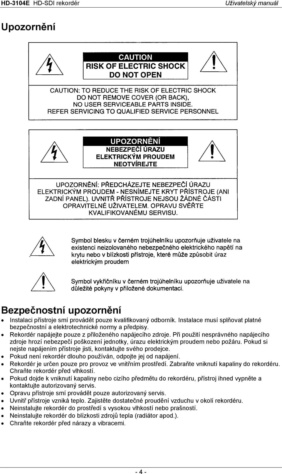 Pokud si nejste napájením přístroje jisti, kontaktujte svého prodejce. Pokud není rekordér dlouho používán, odpojte jej od napájení. Rekordér je určen pouze pro provoz ve vnitřním prostředí.