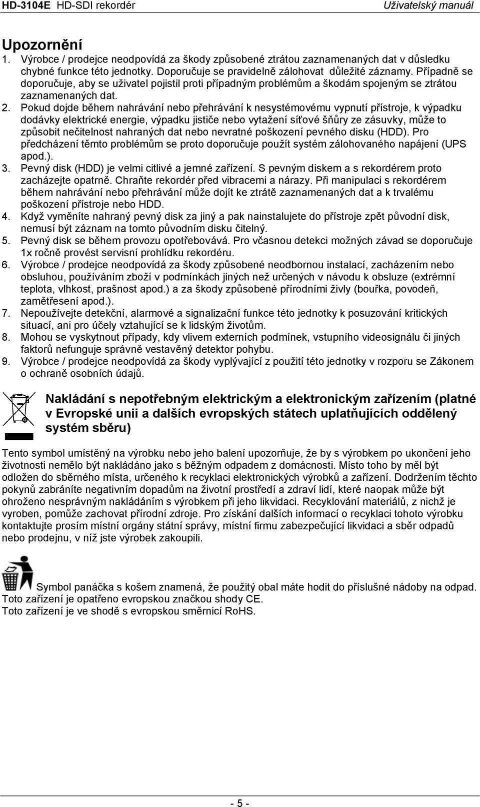 Pokud dojde během nahrávání nebo přehrávání k nesystémovému vypnutí přístroje, k výpadku dodávky elektrické energie, výpadku jističe nebo vytažení síťové šňůry ze zásuvky, může to způsobit