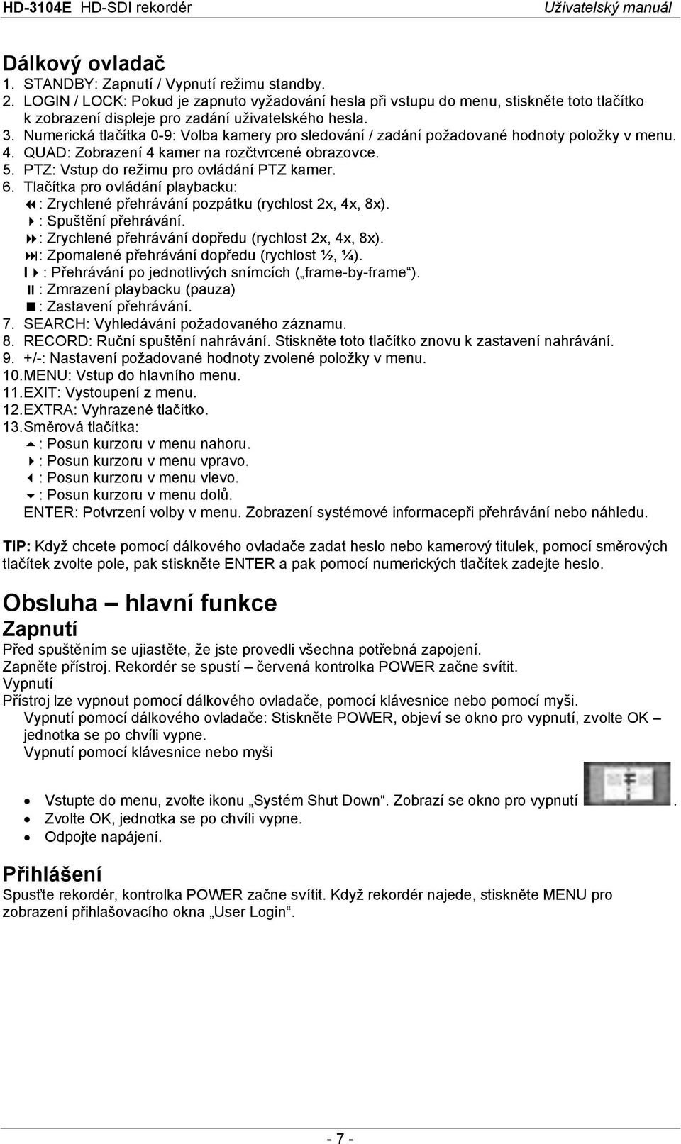 Numerická tlačítka 0-9: Volba kamery pro sledování / zadání požadované hodnoty položky v menu. 4. QUAD: Zobrazení 4 kamer na rozčtvrcené obrazovce. 5. PTZ: Vstup do režimu pro ovládání PTZ kamer. 6.