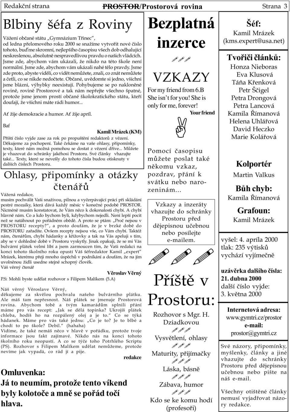 Jsme zde proto, abyste vidìli, co vidìt nemùžete, znali, co znát nemùžete a èetli, co se nikde nedoètete. Obèané, uvìdomte si jedno, všichni jsme blázni, výhybky neexistují.