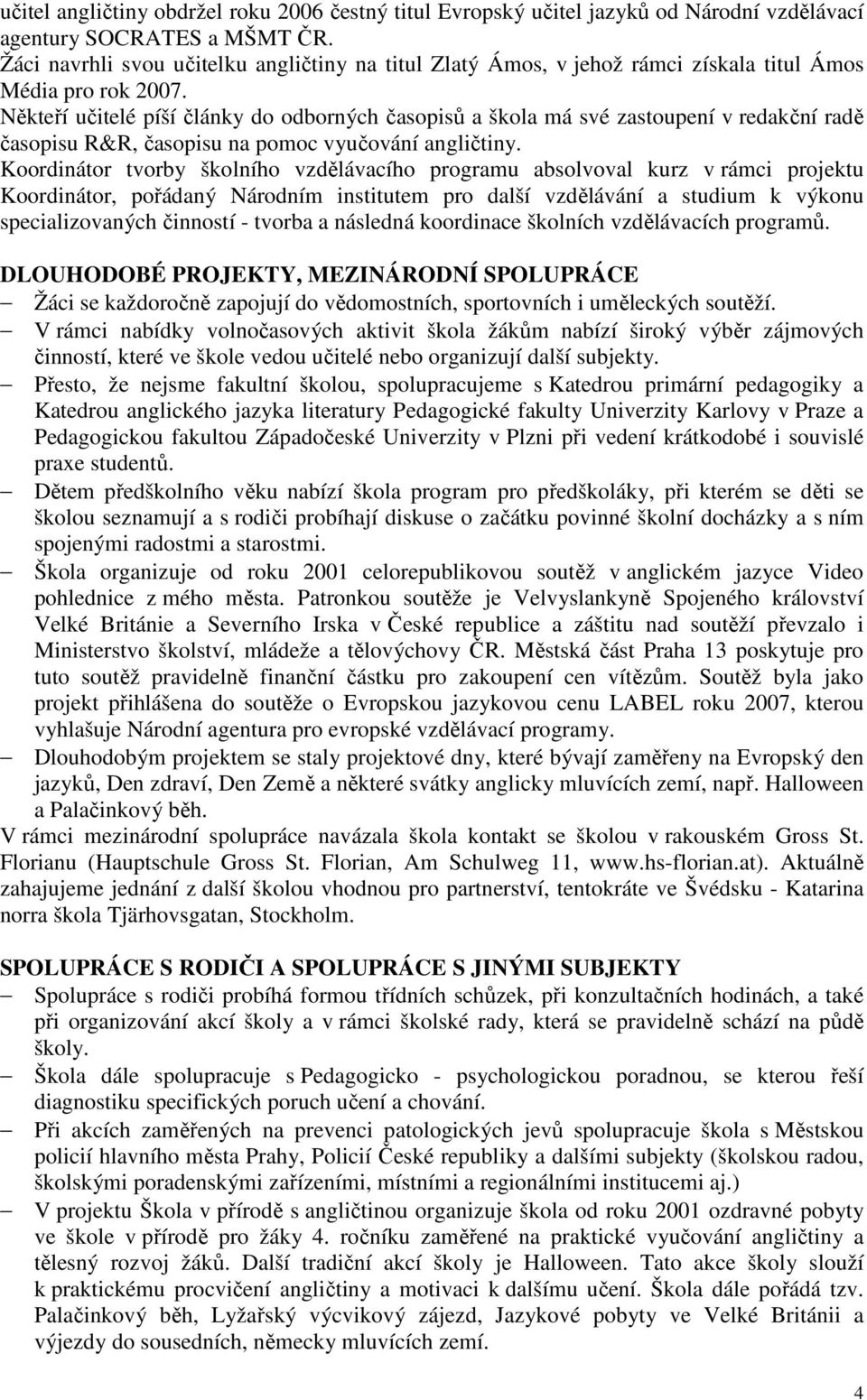 Někteří učitelé píší články do odborných časopisů a škola má své zastoupení v redakční radě časopisu R&R, časopisu na pomoc vyučování angličtiny.