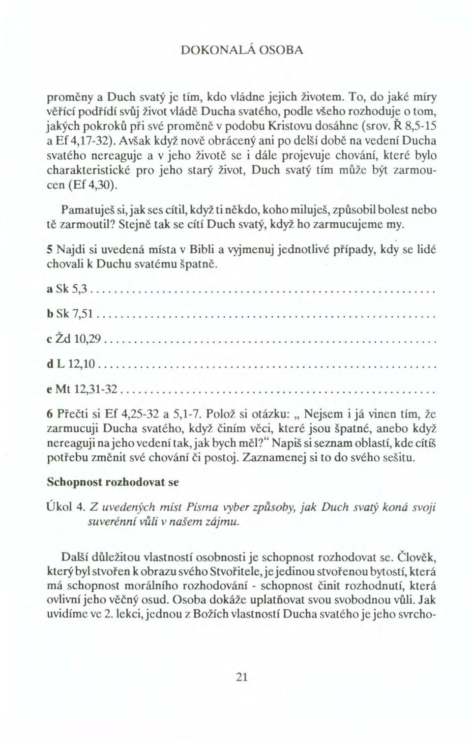 Avšak když nově obrácený ani po delší době na vedení Ducha svatého nereaguje a v jeho životě se i dále projevuje chování, které bylo charakteristické pro jeho starý život, Duch svatý tím může být