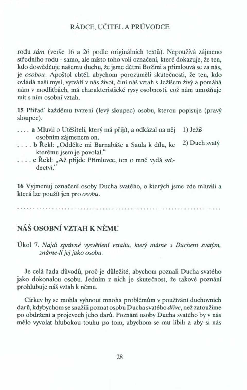 Apoštol chtěl, abychom porozuměli skutečnosti, že ten, kdo ovládá naší mysl, vytváří v nás život, činí náš vztah s Ježíšem živý a pomáhá nám v modlitbách, má charakteristické rysy osobnosti, což nám