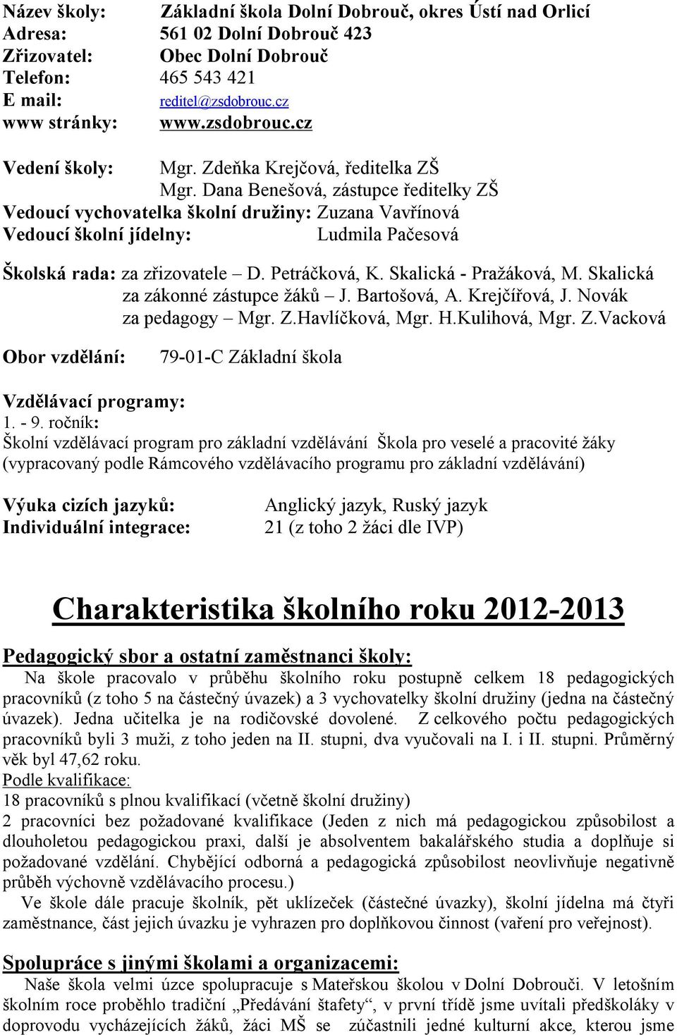 Dana Benešová, zástupce ředitelky ZŠ Vedoucí vychovatelka školní družiny: Zuzana Vavřínová Vedoucí školní jídelny: Ludmila Pačesová Školská rada: za zřizovatele D. Petráčková, K.