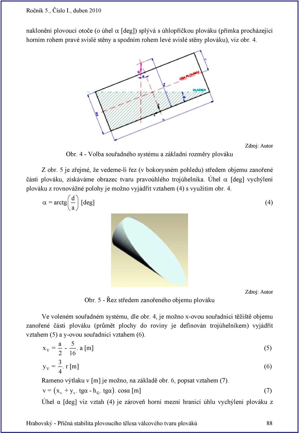 5 je zřejmé, že vedeme-li řez (v bokorysném poledu) středem objemu zanořené části plováku, získáváme obrazec tvaru pravoúléo trojúelníka.