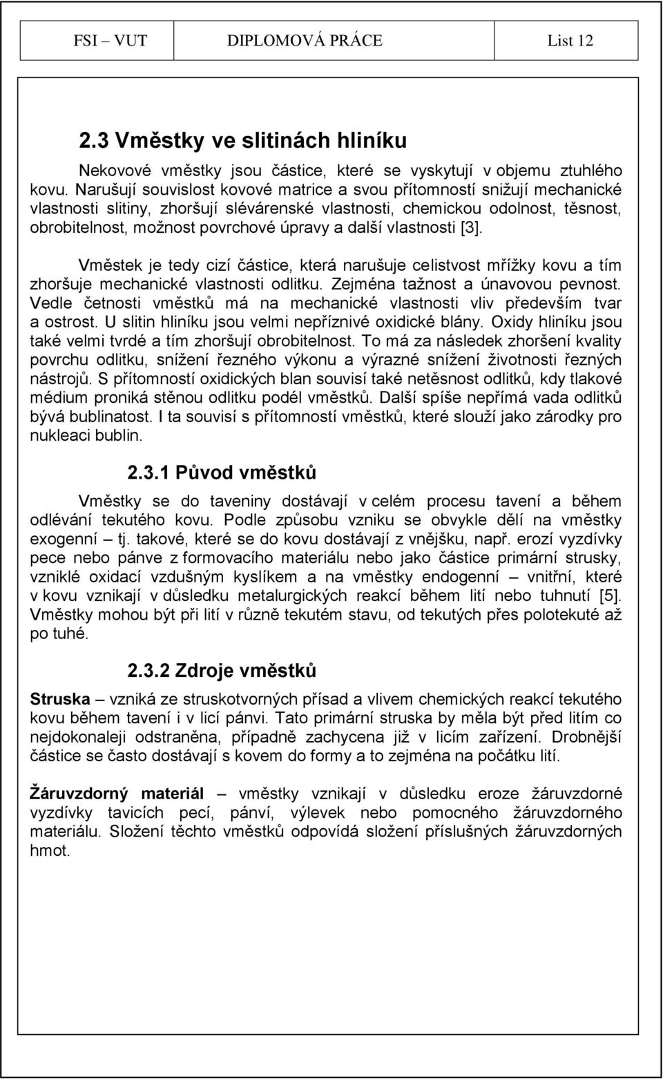 další vlastnosti [3]. Vměstek je tedy cizí částice, která narušuje celistvost mříţky kovu a tím zhoršuje mechanické vlastnosti odlitku. Zejména taţnost a únavovou pevnost.