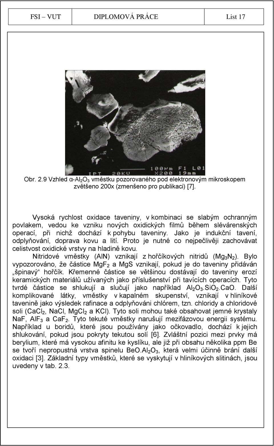 Jako je indukční tavení, odplyňování, doprava kovu a lití. Proto je nutné co nejpečlivěji zachovávat celistvost oxidické vrstvy na hladině kovu.
