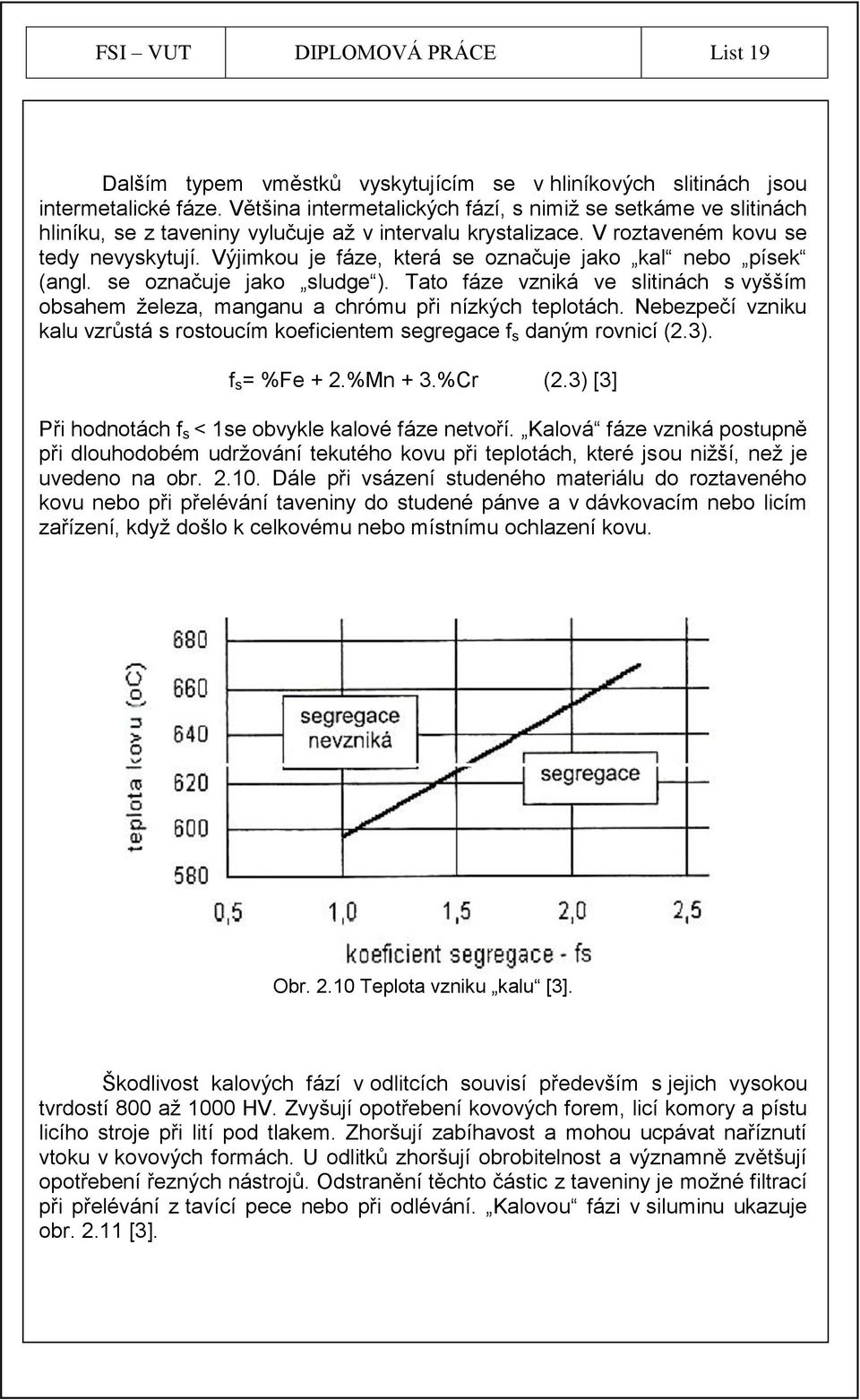 Výjimkou je fáze, která se označuje jako kal nebo písek (angl. se označuje jako sludge ). Tato fáze vzniká ve slitinách s vyšším obsahem ţeleza, manganu a chrómu při nízkých teplotách.