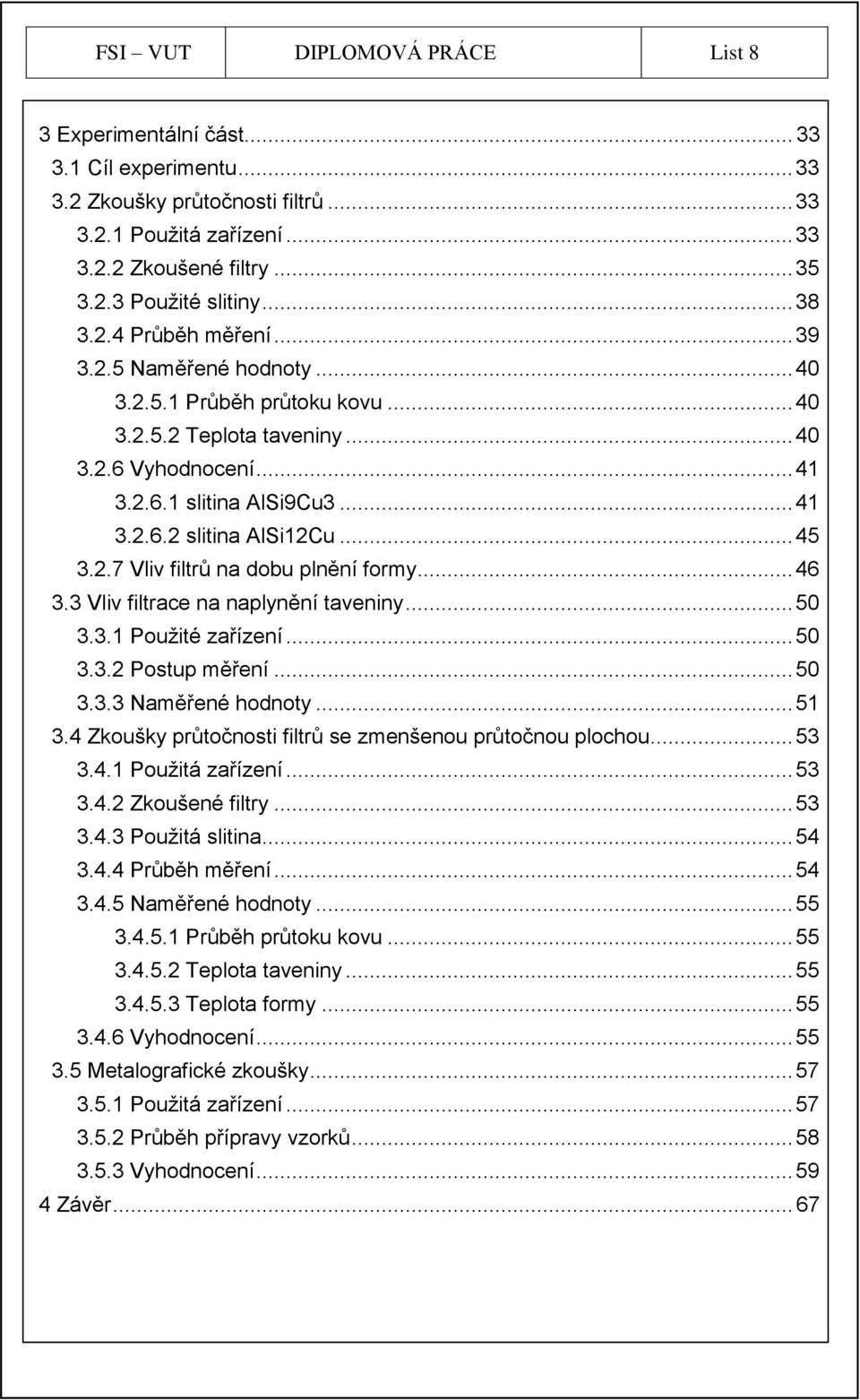 .. 45 3.2.7 Vliv filtrů na dobu plnění formy... 46 3.3 Vliv filtrace na naplynění taveniny... 50 3.3.1 Pouţité zařízení... 50 3.3.2 Postup měření... 50 3.3.3 Naměřené hodnoty... 51 3.