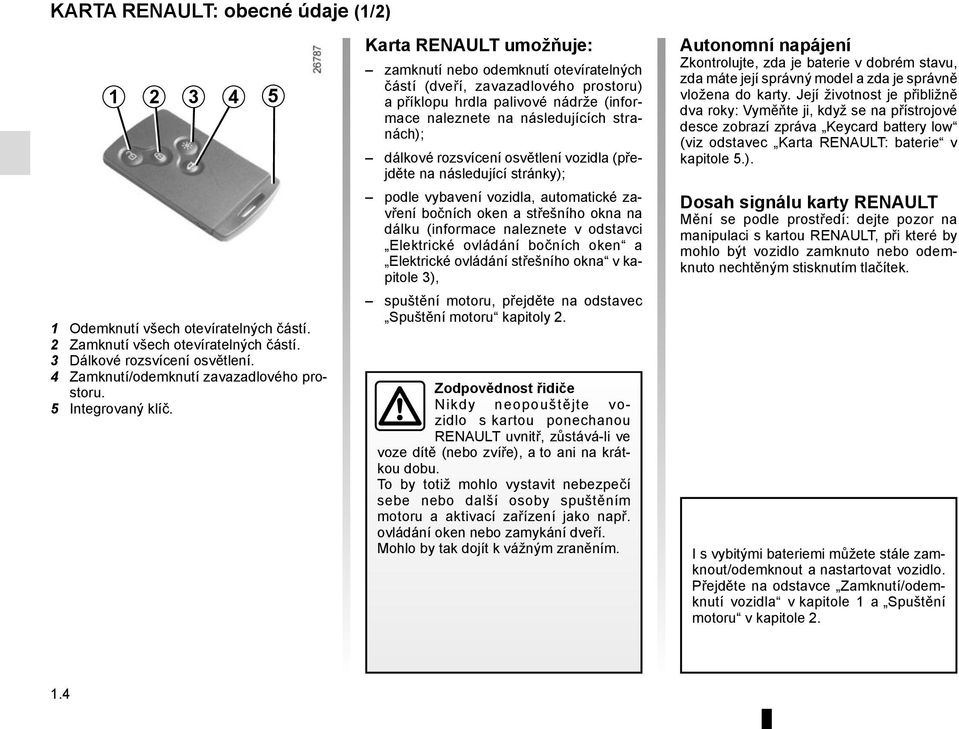 Karta RENAULT umožňuje: zamknutí nebo odemknutí otevíratelných částí (dveří, zavazadlového prostoru) a příklopu hrdla palivové nádrže (informace naleznete na následujících stranách); dálkové