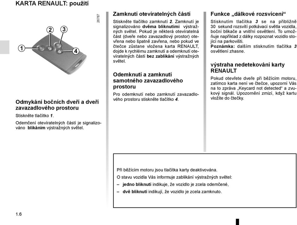Pokud je některá otevíratelná část (dveře nebo zavazadlový prostor) otevřena nebo špatně zavřena, nebo pokud ve čtečce zůstane vložena karta RENAULT, dojde k rychlému zamknutí a odemknutí