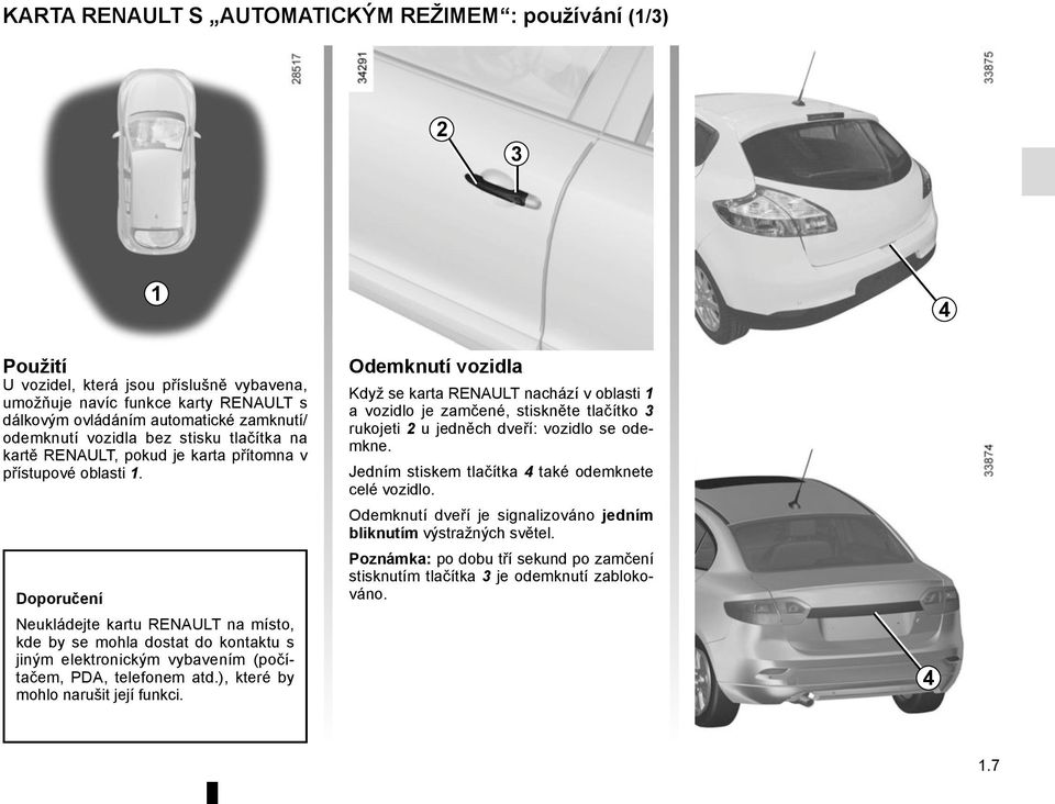 Doporučení Neukládejte kartu RENAULT na místo, kde by se mohla dostat do kontaktu s jiným elektronickým vybavením (počítačem, PDA, telefonem atd.), které by mohlo narušit její funkci.