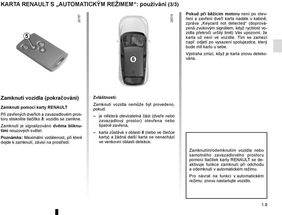 Výstraha zmizí, když je karta znovu detekována. Zamknutí vozidla (pokračování) Zamknutí pomocí karty RENAULT Při zavřených dveřích a zavazadlovém prostoru stiskněte tlačítko 5: vozidlo se zamkne.