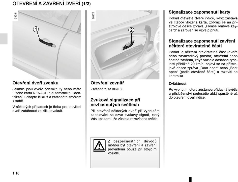 V některých případech je třeba pro otevření dveří zatáhnout za kliku dvakrát. Otevření zevnitř Zatáhněte za kliku 2.
