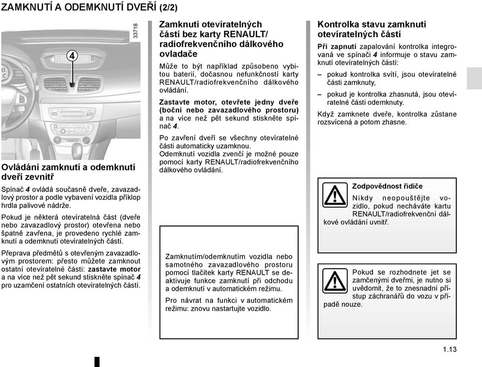 Přeprava předmětů s otevřeným zavazadlovým prostorem: přesto můžete zamknout ostatní otevíratelné části: zastavte motor a na více než pět sekund stiskněte spínač 4 pro uzamčení ostatních