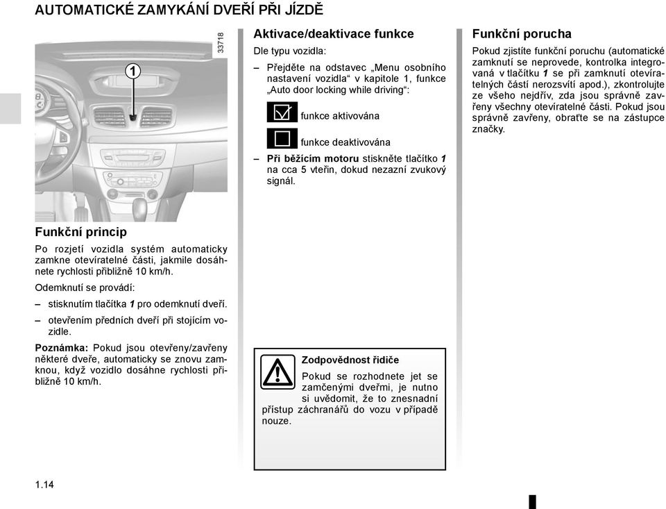 Funkční porucha Pokud zjistíte funkční poruchu (automatické zamknutí se neprovede, kontrolka integrovaná v tlačítku 1 se při zamknutí otevíratelných částí nerozsvítí apod.