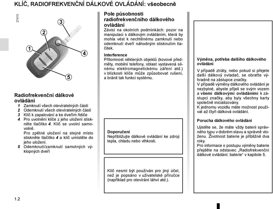 5 Odemknutí/zamknutí samotných výklopných dveří 3 5 4 Pole působnosti radiofrekvenčního dálkového ovládání Závisí na okolních podmínkách: pozor na manipulaci s dálkovým ovládáním, která by mohla vést