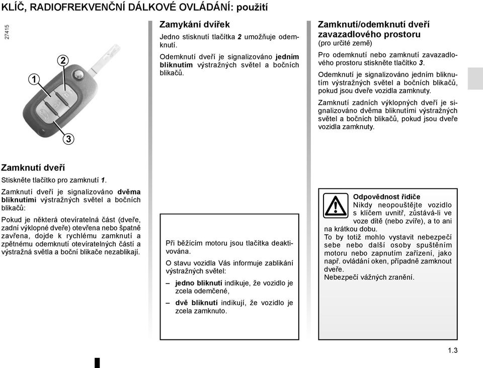 Zamknutí/odemknutí dveří zavazadlového prostoru (pro určité země) Pro odemknutí nebo zamknutí zavazadlového prostoru stiskněte tlačítko 3.