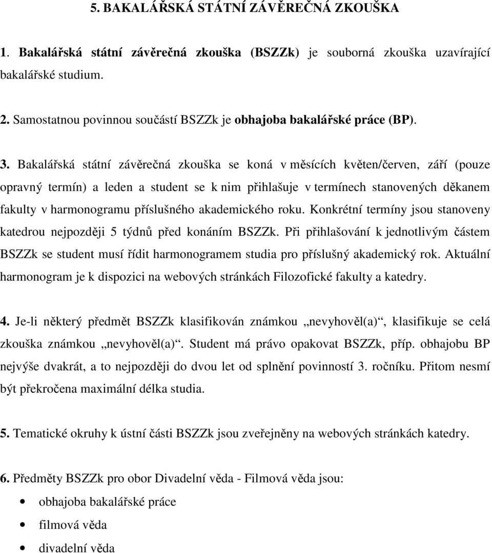 Bakalářská státní závěrečná zkouška se koná v měsících květen/červen, září (pouze opravný termín) a leden a student se k nim přihlašuje v termínech stanovených děkanem fakulty v harmonogramu