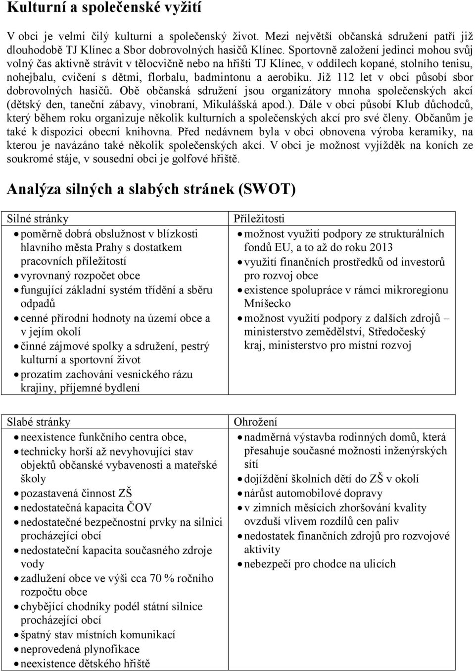 Již 112 let v obci působí sbor dobrovolných hasičů. Obě občanská sdružení jsou organizátory mnoha společenských akcí (dětský den, taneční zábavy, vinobraní, Mikulášská apod.).