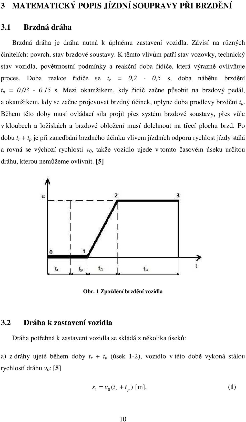 Doba reakce řidiče se t r = 0,2-0,5 s, doba náběhu brzdění t n = 0,03-0,15 s.