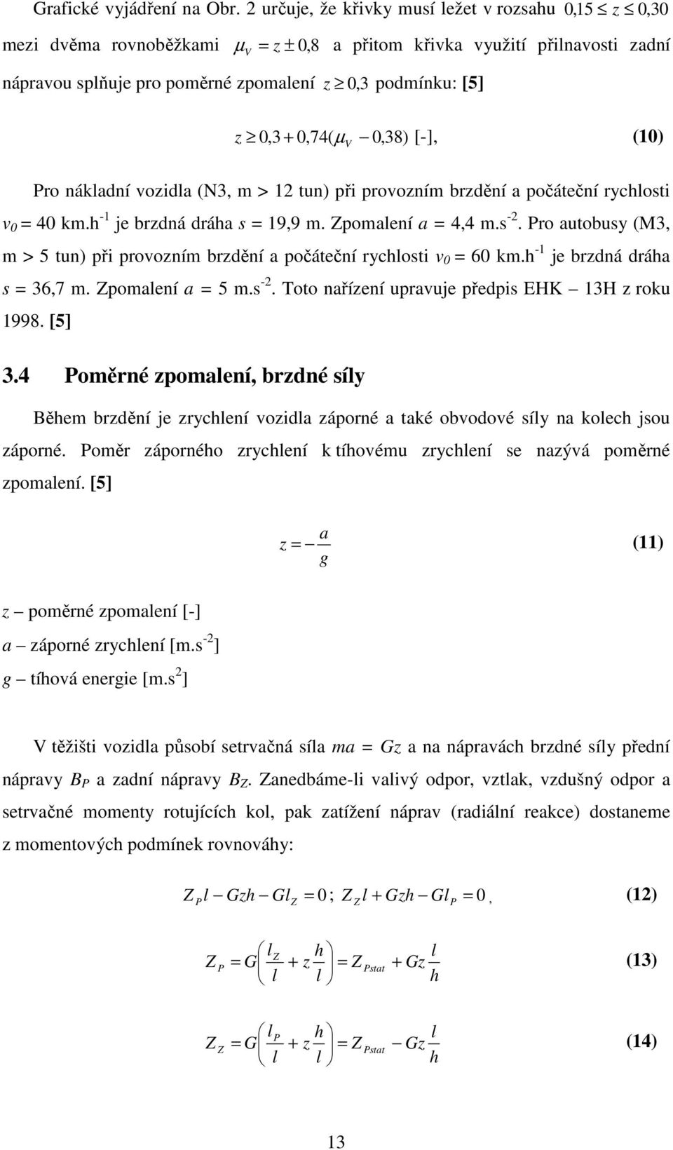 0,3 + 0,74( µ 0,38) [-], (10) V Pro nákladní vozidla (N3, m > 12 tun) při provozním brzdění a počáteční rychlosti v 0 = 40 km.h -1 je brzdná dráha s = 19,9 m. Zpomalení a = 4,4 m.s -2.