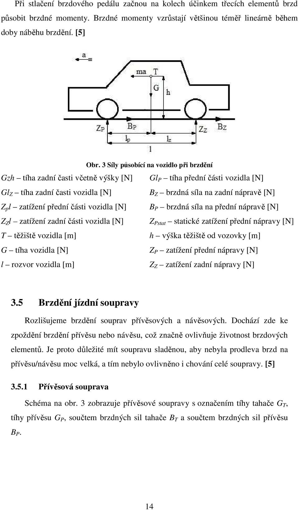 přední části vozidla [N] B P brzdná síla na přední nápravě [N] Z Z l zatížení zadní části vozidla [N] Z Pstat statické zatížení přední nápravy [N] T těžiště vozidla [m] h výška těžiště od vozovky [m]