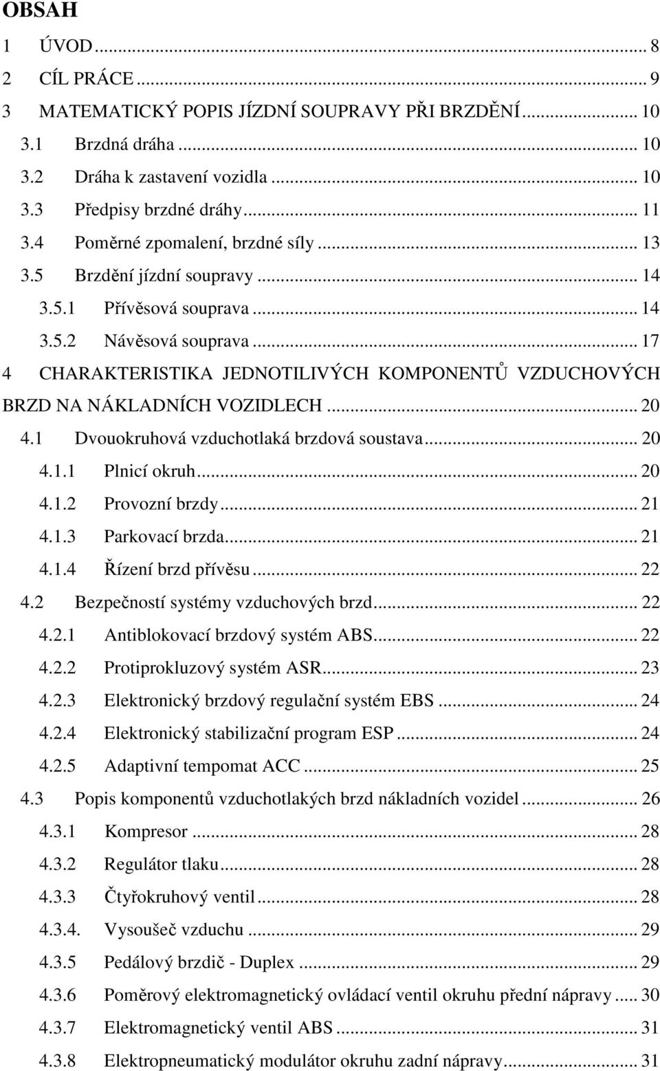 .. 17 4 CHARAKTERISTIKA JEDNOTILIVÝCH KOMPONENTŮ VZDUCHOVÝCH BRZD NA NÁKLADNÍCH VOZIDLECH... 20 4.1 Dvouokruhová vzduchotlaká brzdová soustava... 20 4.1.1 Plnicí okruh... 20 4.1.2 Provozní brzdy.