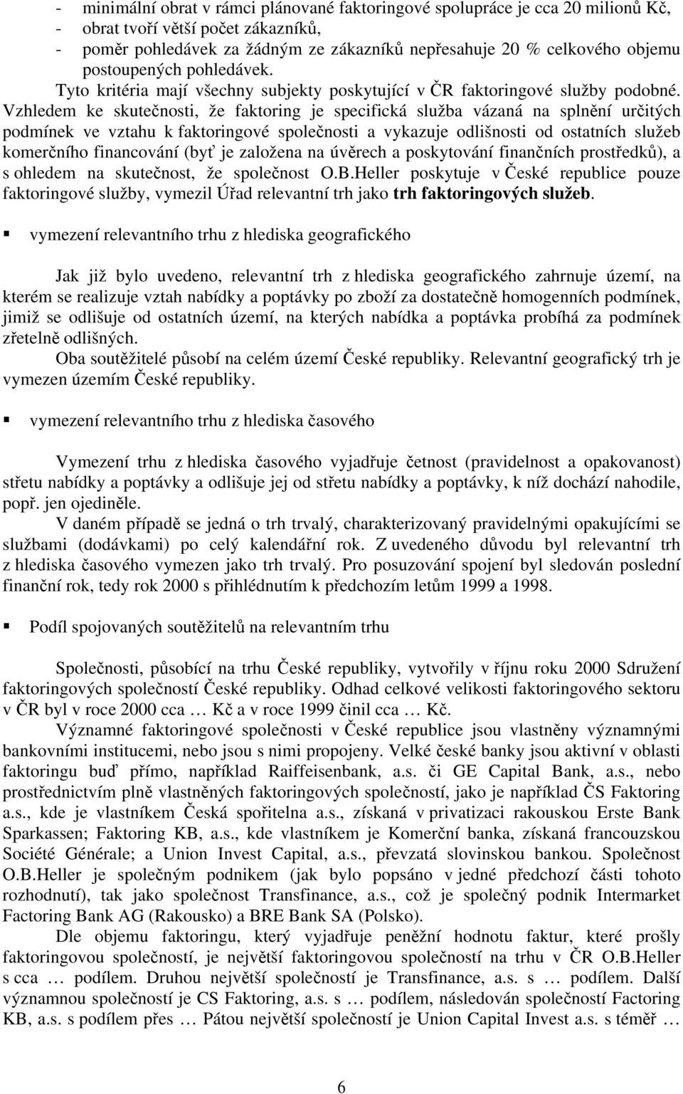 Vzhledem ke skutečnosti, že faktoring je specifická služba vázaná na splnění určitých podmínek ve vztahu k faktoringové společnosti a vykazuje odlišnosti od ostatních služeb komerčního financování