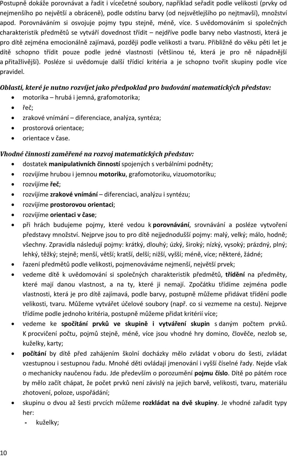 S uvědomováním si společných charakteristik předmětů se vytváří dovednost třídit nejdříve podle barvy nebo vlastnosti, která je pro dítě zejména emocionálně zajímavá, později podle velikosti a tvaru.