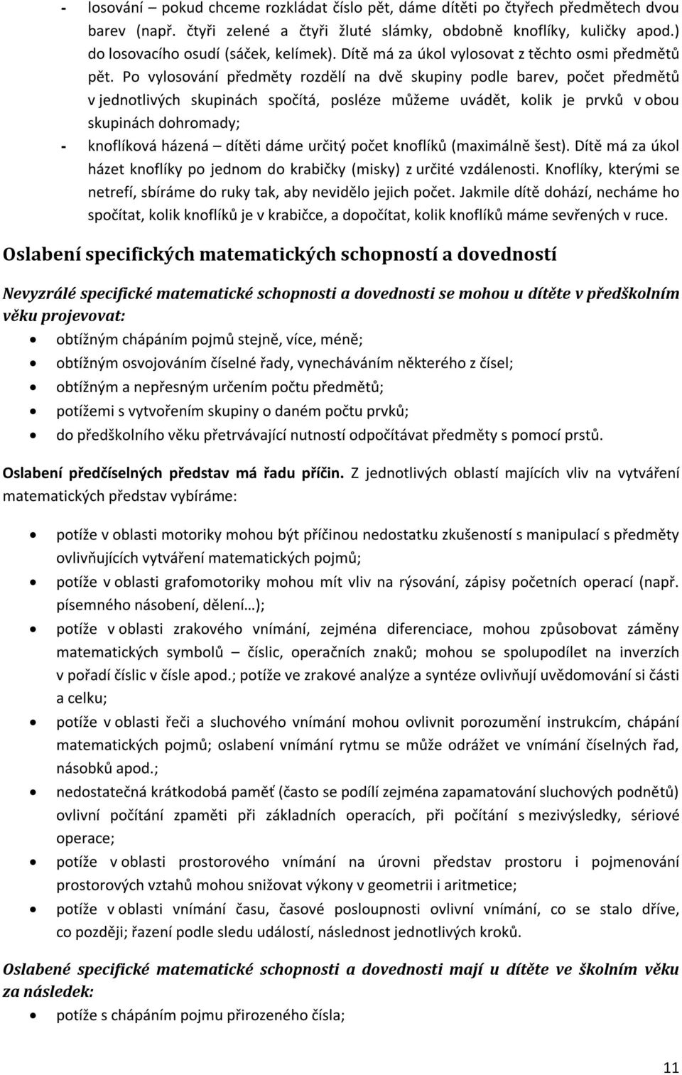 Po vylosování předměty rozdělí na dvě skupiny podle barev, počet předmětů v jednotlivých skupinách spočítá, posléze můžeme uvádět, kolik je prvků v obou skupinách dohromady; - knoflíková házená