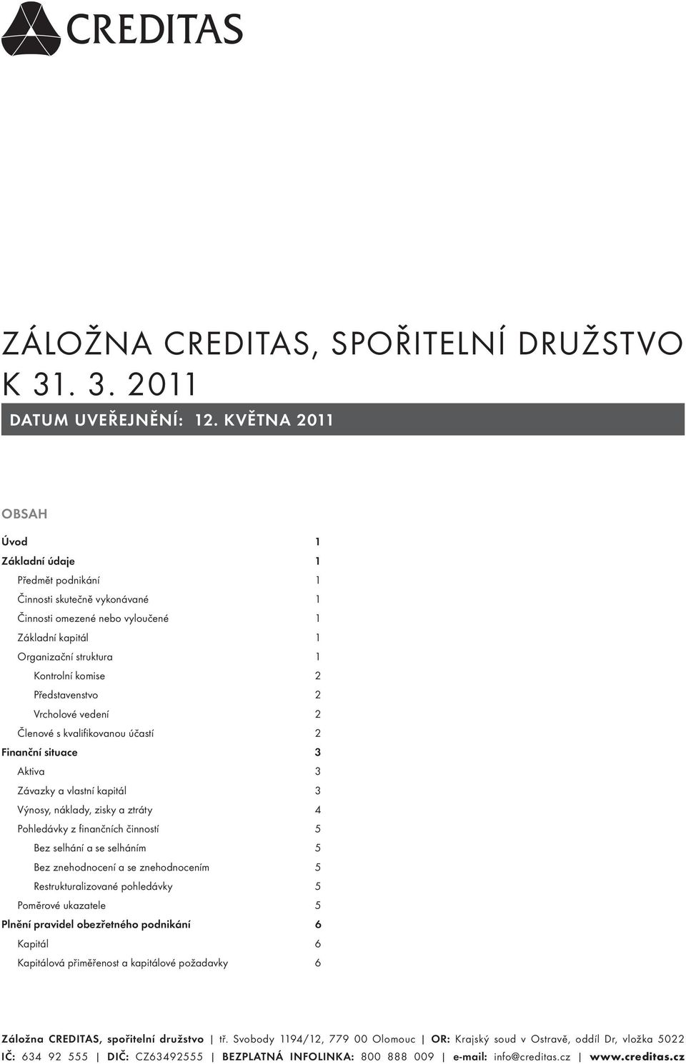 Představenstvo 2 Vrcholové vedení 2 Členové s kvalifi kovanou účastí 2 Finanční situace 3 Aktiva 3 Závazky a vlastní kapitál 3 Výnosy, náklady, zisky a ztráty 4 Pohledávky z fi nančních činností 5