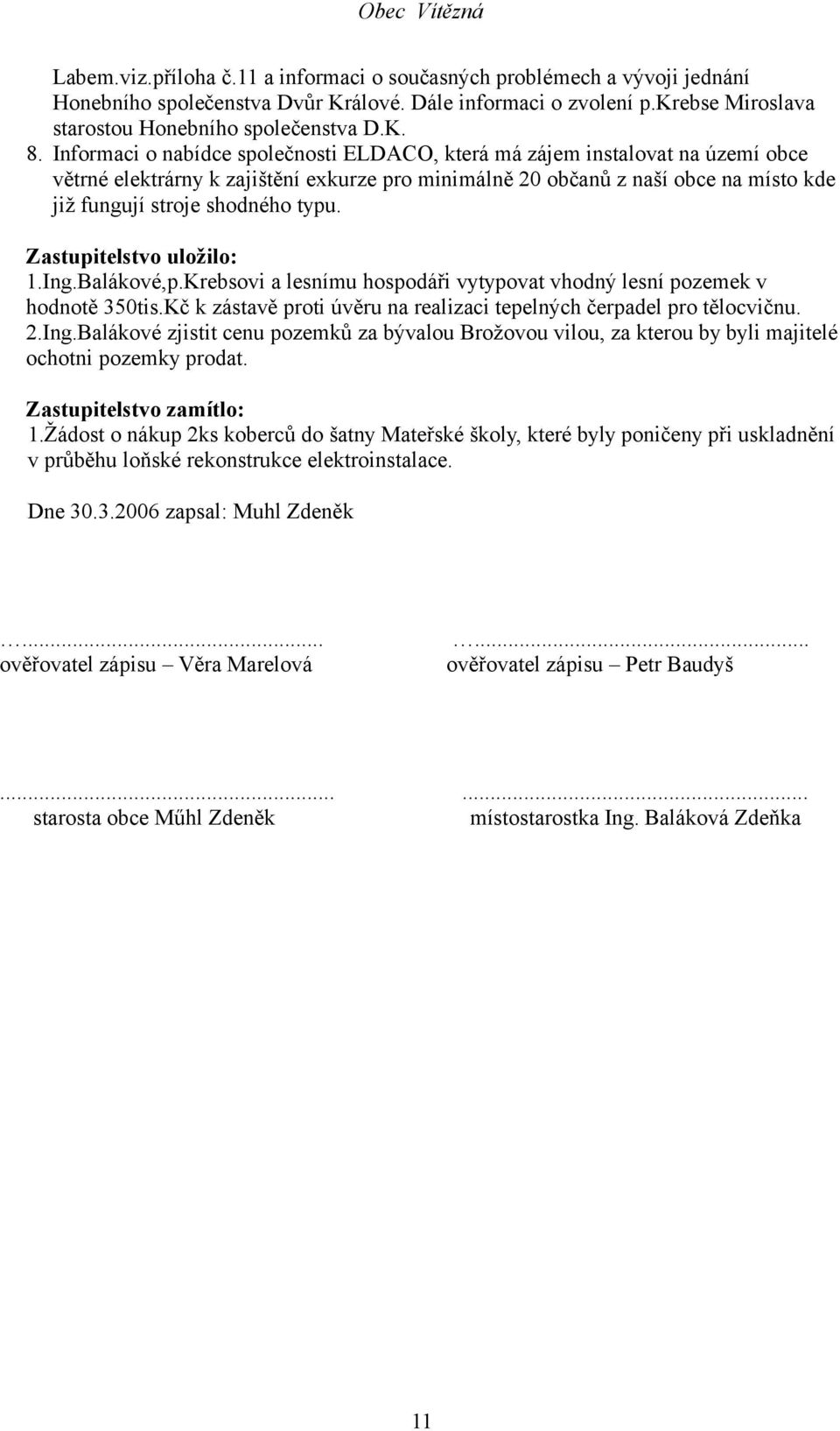 Zastupitelstvo uložilo: 1.Ing.Balákové,p.Krebsovi a lesnímu hospodáři vytypovat vhodný lesní pozemek v hodnotě 350tis.Kč k zástavě proti úvěru na realizaci tepelných čerpadel pro tělocvičnu. 2.Ing.Balákové zjistit cenu pozemků za bývalou Brožovou vilou, za kterou by byli majitelé ochotni pozemky prodat.