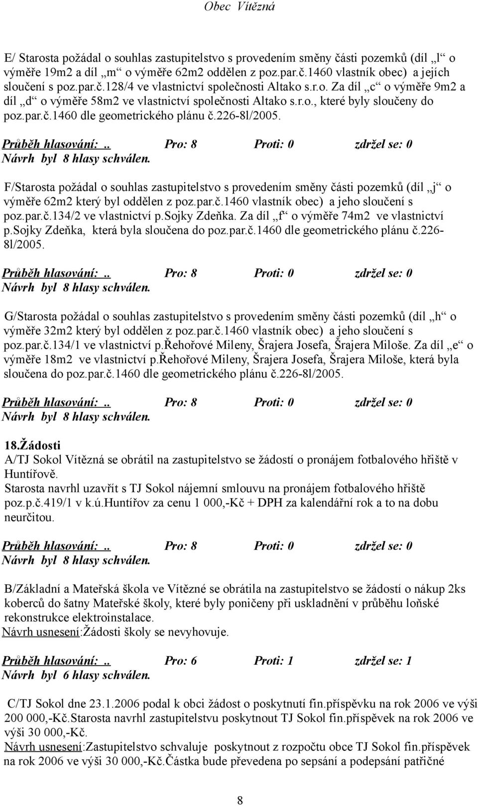 F/Starosta požádal o souhlas zastupitelstvo s provedením směny části pozemků (díl j o výměře 62m2 který byl oddělen z poz.par.č.1460 vlastník obec) a jeho sloučení s poz.par.č.134/2 ve vlastnictví p.