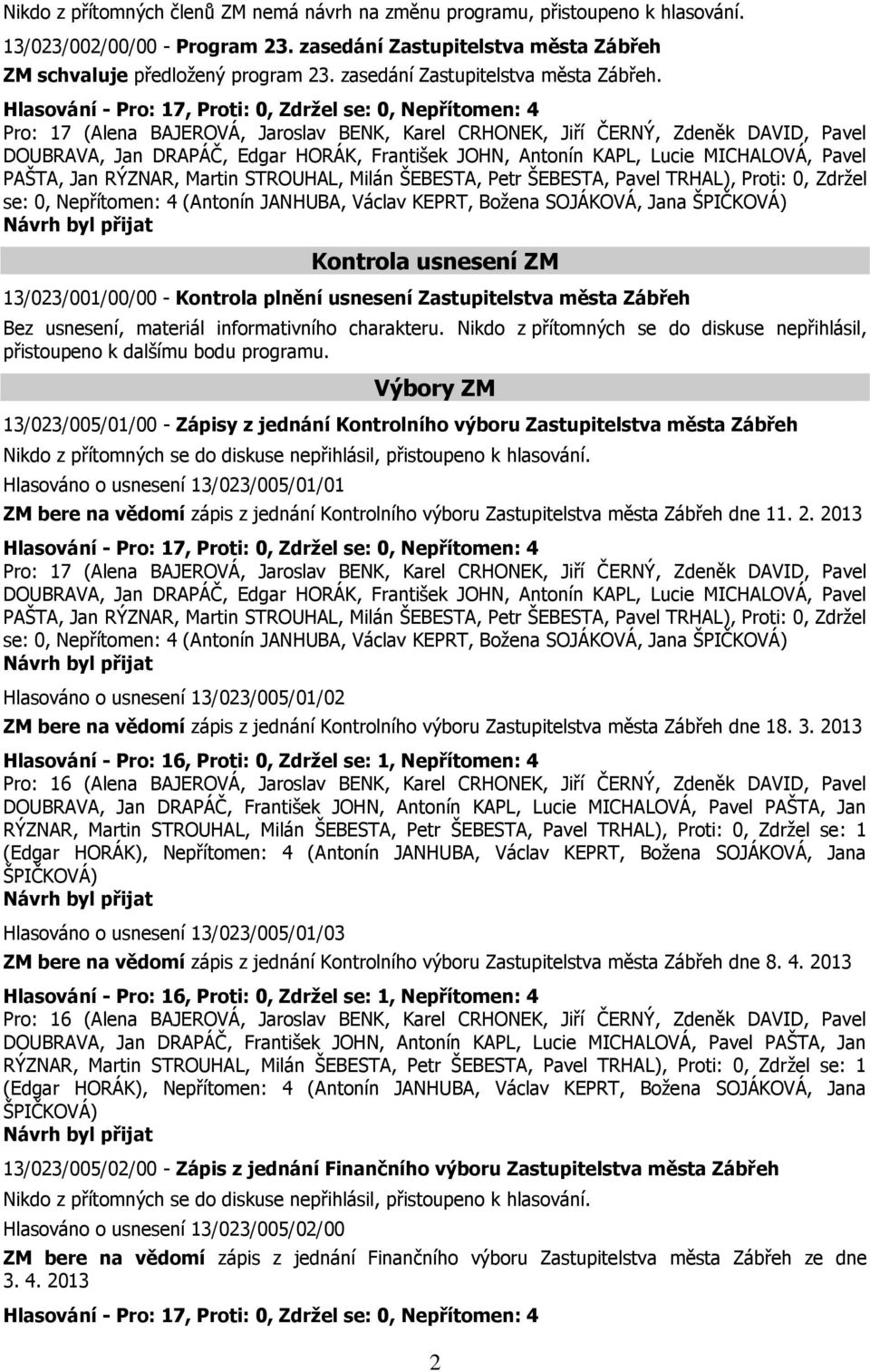 Hlasování - Pro: 17, Proti: 0, Zdržel se: 0, Nepřítomen: 4 Pro: 17 (Alena BAJEROVÁ, Jaroslav BENK, Karel CRHONEK, Jiří ČERNÝ, Zdeněk DAVID, Pavel PAŠTA, Jan RÝZNAR, Martin STROUHAL, Milán ŠEBESTA,