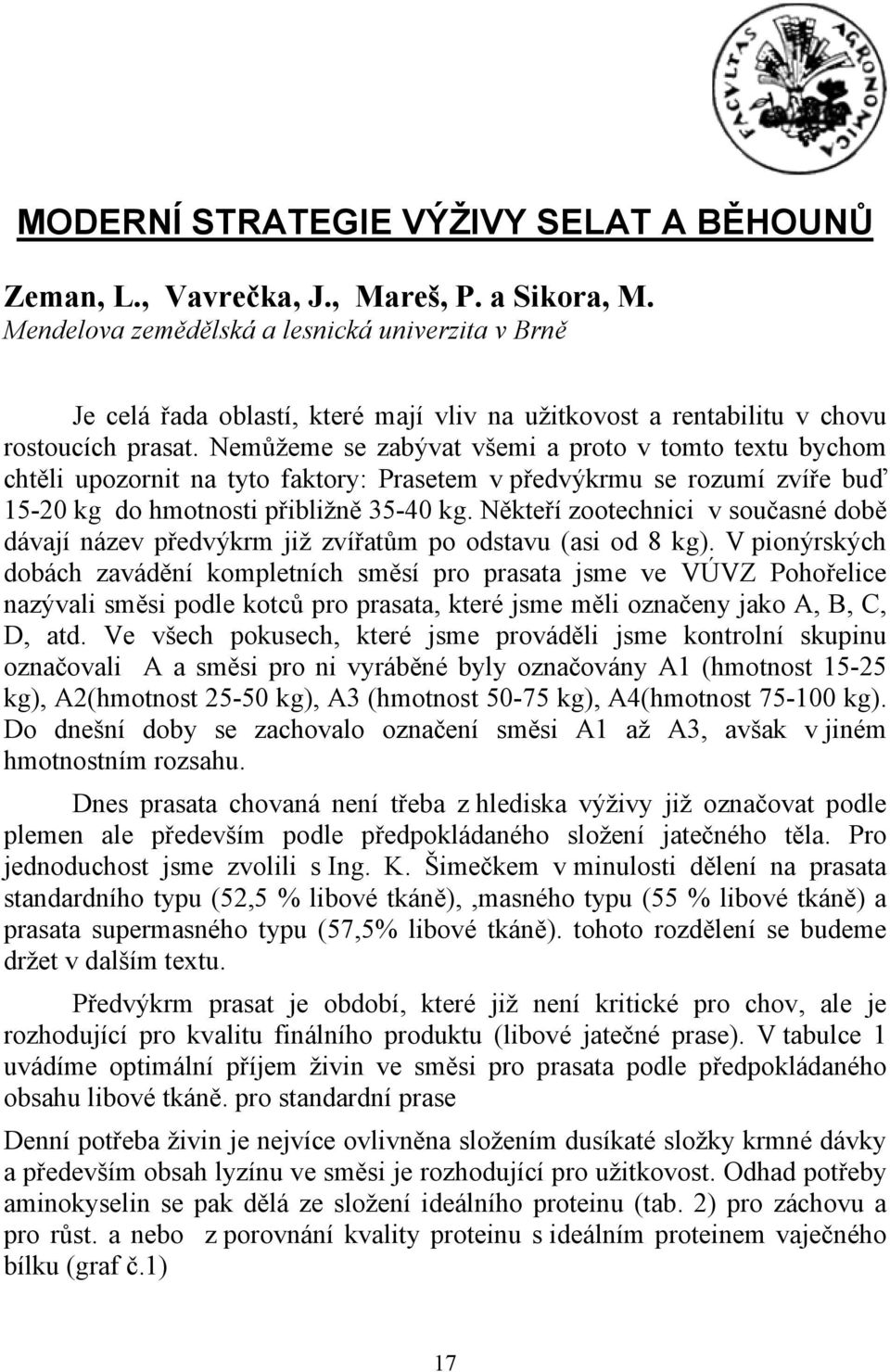 Nemůžeme se zabývat všemi a proto v tomto textu bychom chtěli upozornit na tyto faktory: Prasetem v předvýkrmu se rozumí zvíře buď 15-20 kg do hmotnosti přibližně 35-40 kg.