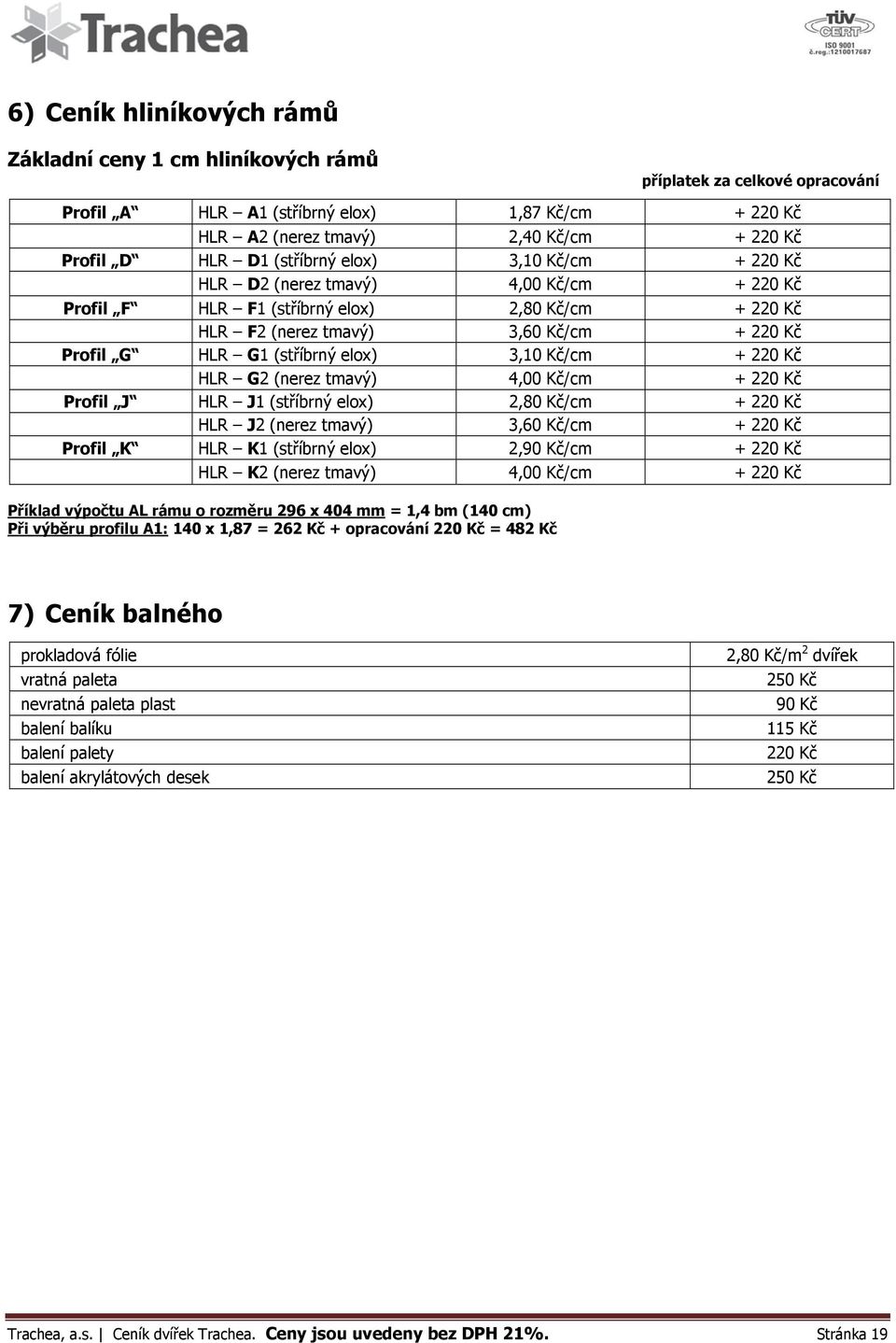 elox) 3,10 Kč/cm + 220 Kč HLR G2 (nerez tmavý) 4,00 Kč/cm + 220 Kč Profil J HLR J1 (stříbrný elox) 2,80 Kč/cm + 220 Kč HLR J2 (nerez tmavý) 3,60 Kč/cm + 220 Kč Profil K HLR K1 (stříbrný elox) 2,90