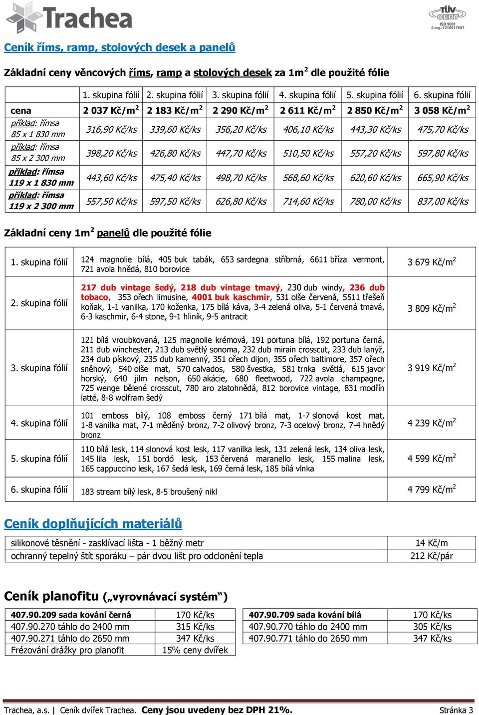 skupina fólií cena 2 037 Kč/m 2 2 183 Kč/m 2 2 290 Kč/m 2 2 611 Kč/m 2 2 850 Kč/m 2 3 058 Kč/m 2 příklad: římsa 85 x 1 830 mm příklad: římsa 85 x 2 300 mm příklad: římsa 119 x 1 830 mm příklad: římsa