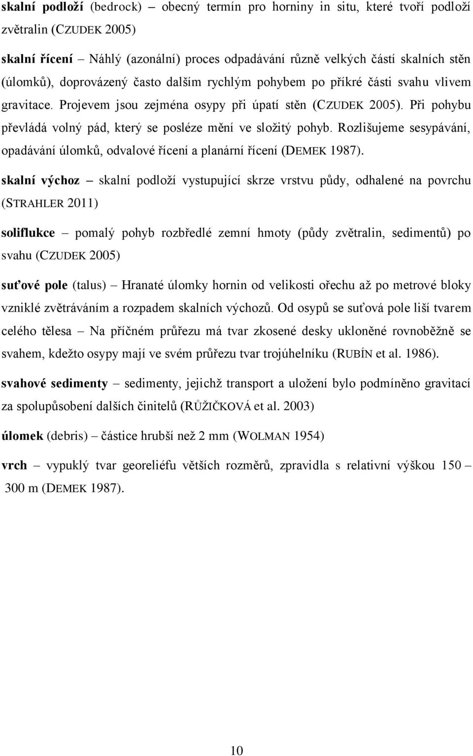 Při pohybu převládá volný pád, který se posléze mění ve složitý pohyb. Rozlišujeme sesypávání, opadávání úlomků, odvalové řícení a planární řícení (DEMEK 1987).