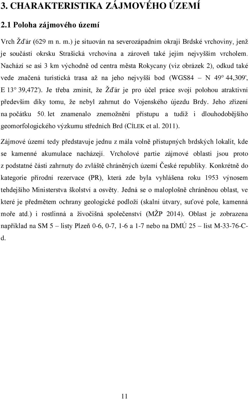 Nachází se asi 3 km východně od centra města Rokycany (viz obrázek 2), odkud také vede značená turistická trasa až na jeho nejvyšší bod (WGS84 N 49 44,309', E 13 39,472').