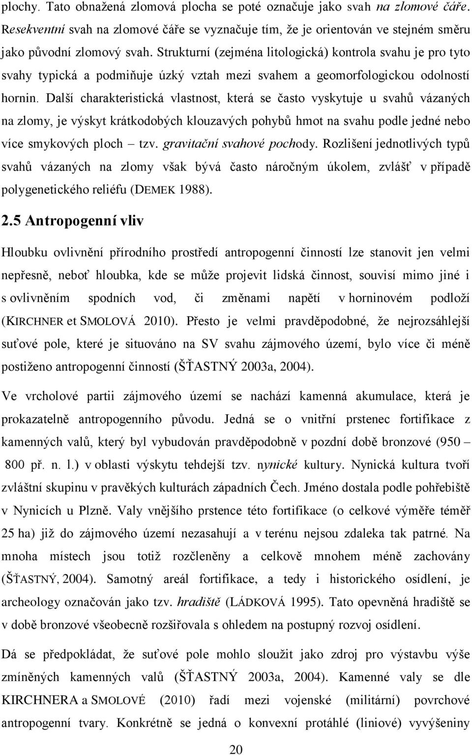 Další charakteristická vlastnost, která se často vyskytuje u svahů vázaných na zlomy, je výskyt krátkodobých klouzavých pohybů hmot na svahu podle jedné nebo více smykových ploch tzv.