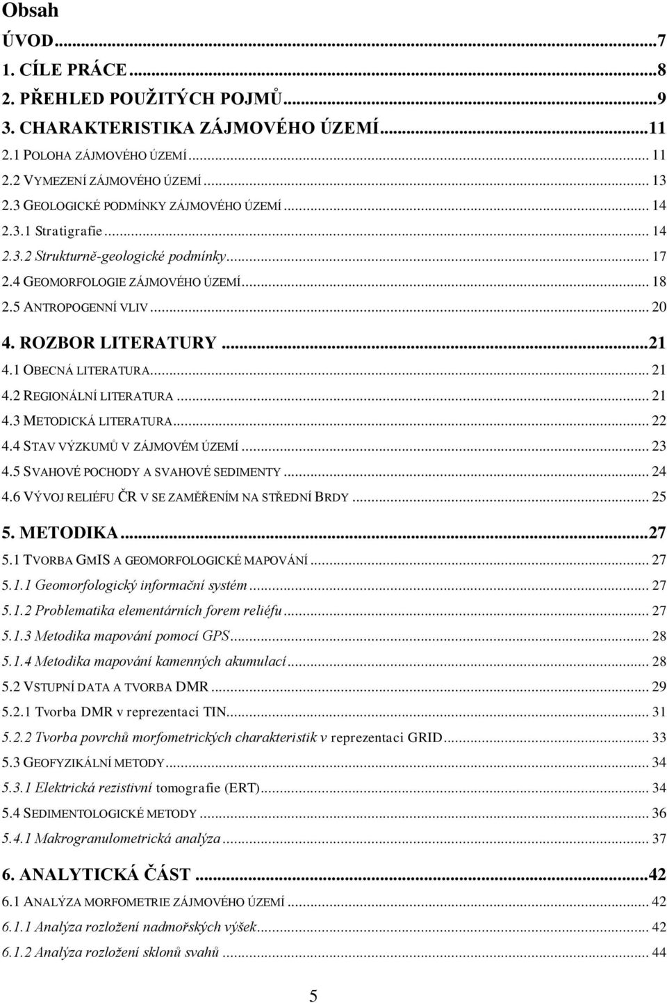 ROZBOR LITERATURY... 21 4.1 OBECNÁ LITERATURA... 21 4.2 REGIONÁLNÍ LITERATURA... 21 4.3 METODICKÁ LITERATURA... 22 4.4 STAV VÝZKUMŮ V ZÁJMOVÉM ÚZEMÍ... 23 4.5 SVAHOVÉ POCHODY A SVAHOVÉ SEDIMENTY.