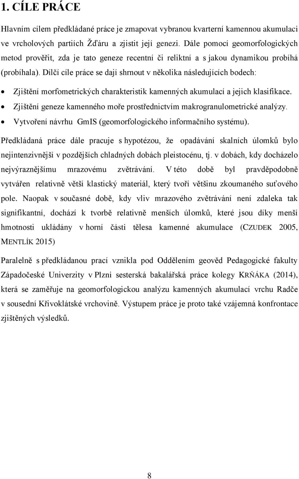 Dílčí cíle práce se dají shrnout v několika následujících bodech: Zjištění morfometrických charakteristik kamenných akumulací a jejich klasifikace.