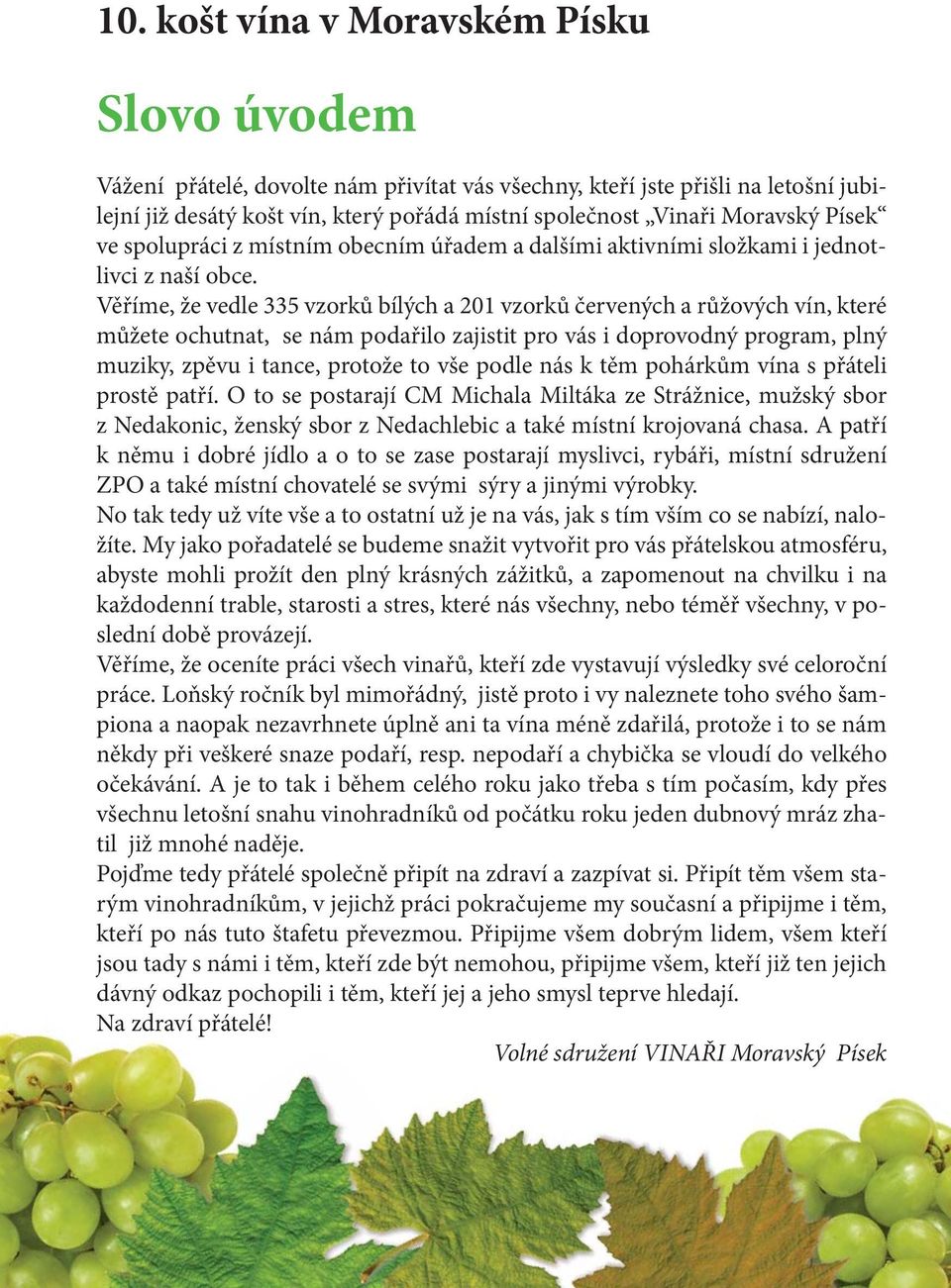 Věříme, že vedle 335 vzorků bílých a 201 vzorků červených a růžových vín, které můžete ochutnat, se nám podařilo zajistit pro vás i doprovodný program, plný muziky, zpěvu i tance, protože to vše