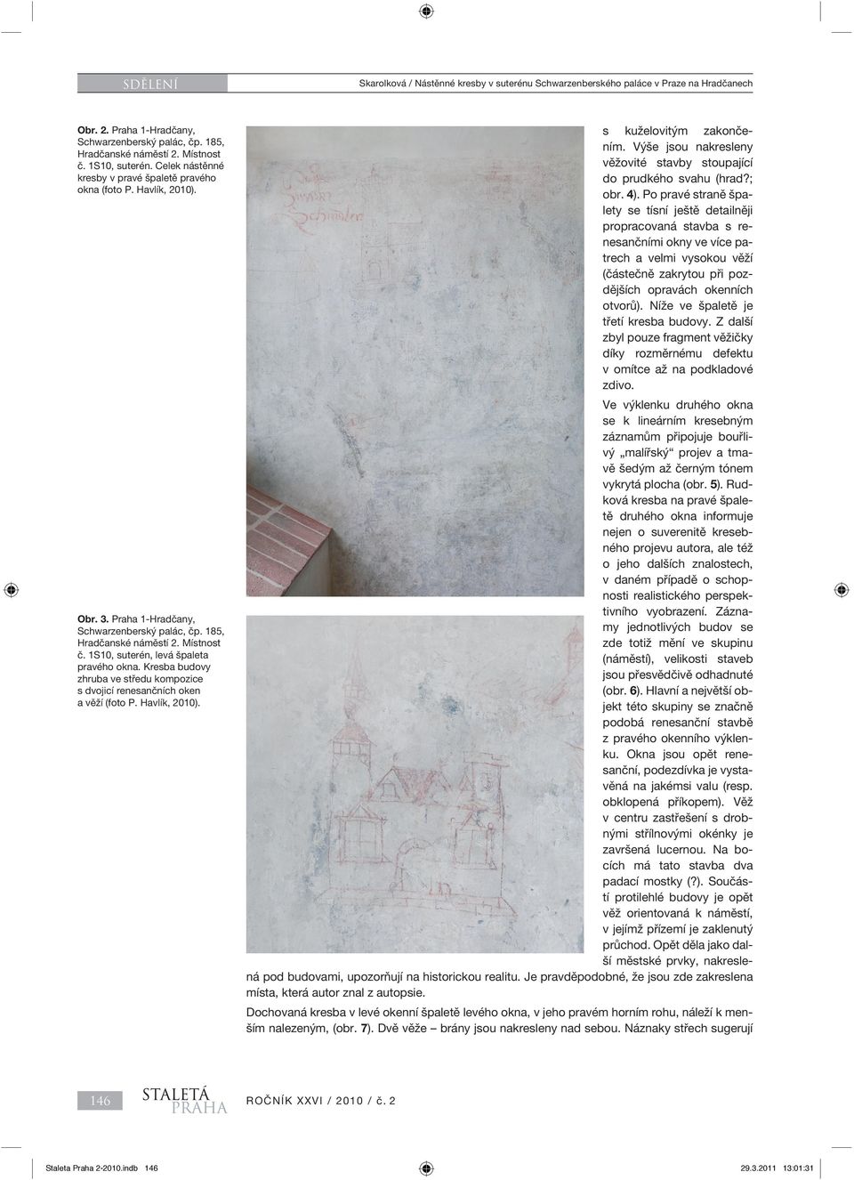 Níže ve špaletě je třetí kresba budovy. Z další zbyl pouze fragment věžičky díky rozměrnému defektu v omítce až na podkladové zdivo. Obr. 2. Praha 1-Hradčany, č. 1S10, suterén.
